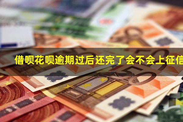 借呗花呗逾期过后还完了会不会上征信