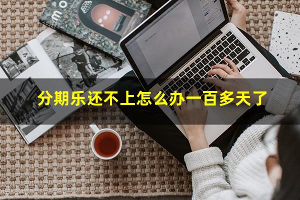 分期乐还不上怎么办一百多天了