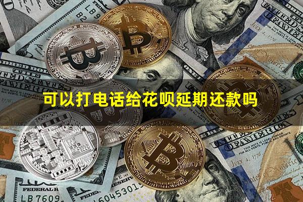 可以打电话给花呗延期还款吗