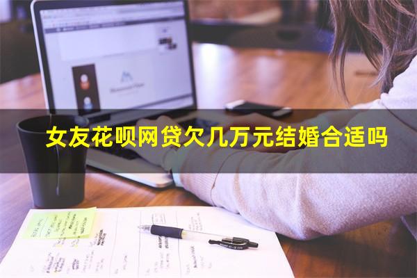 女友花呗网贷欠几万元结婚合适吗