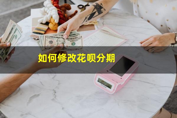 如何修改花呗分期