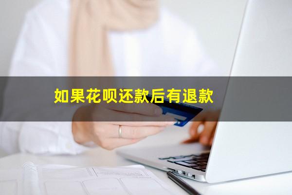 如果花呗还款后有退款