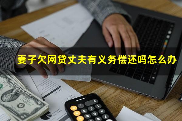 妻子欠网贷丈夫有义务偿还吗怎么办