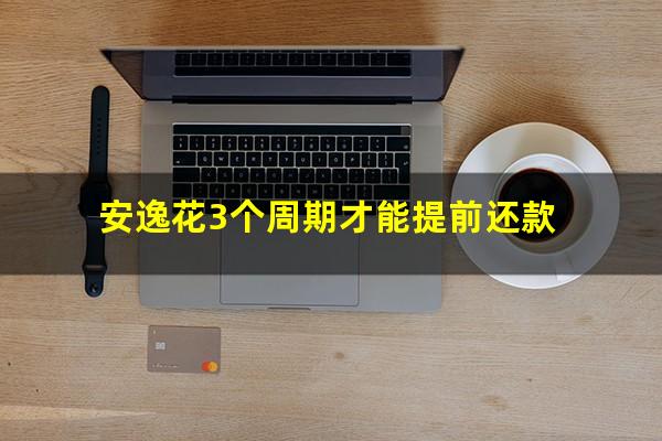 安逸花3个周期才能提前还款