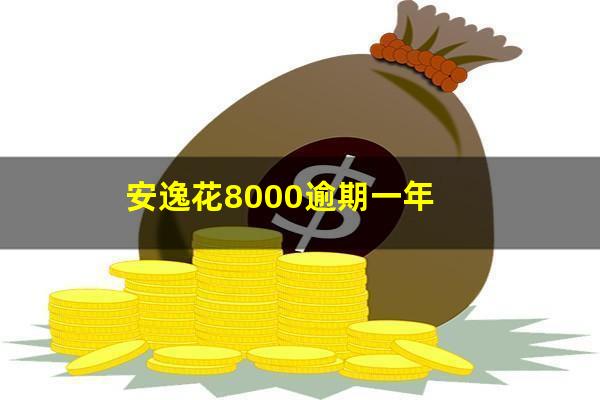 安逸花8000逾期一年