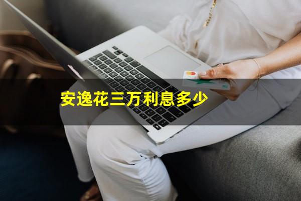 安逸花三万利息多少