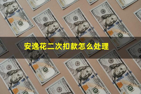 安逸花二次扣款怎么处理