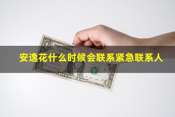 安逸花什么时候会联系紧急联系人