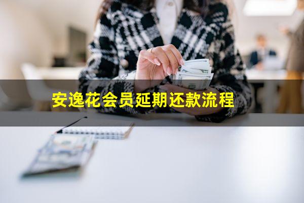 安逸花会员延期还款怎么弄的 安逸花会员延期还款流程