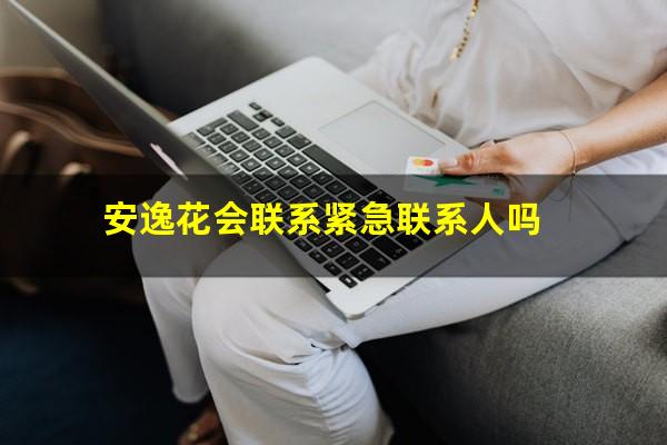 安逸花会联系紧急联系人吗