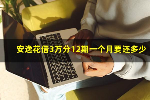 安逸花借3万分12期一个月要还多少