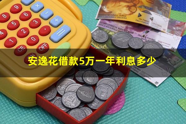 安逸花借款5万一年利息多少