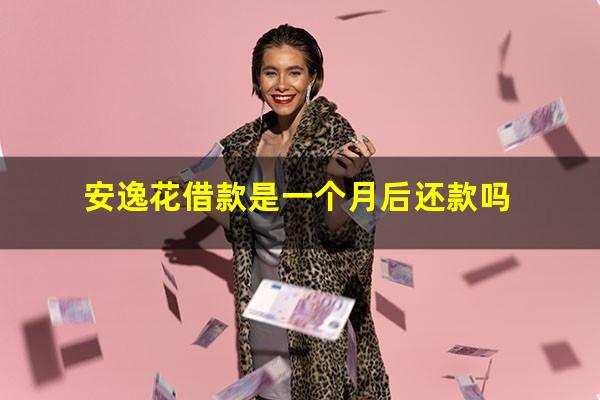 安逸花借款是一个月后还款吗