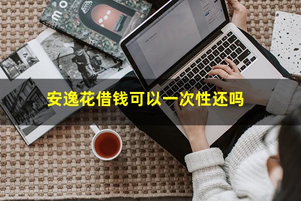 安逸花借钱可以一次性还吗