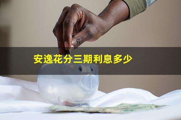 安逸花分三期利息多少