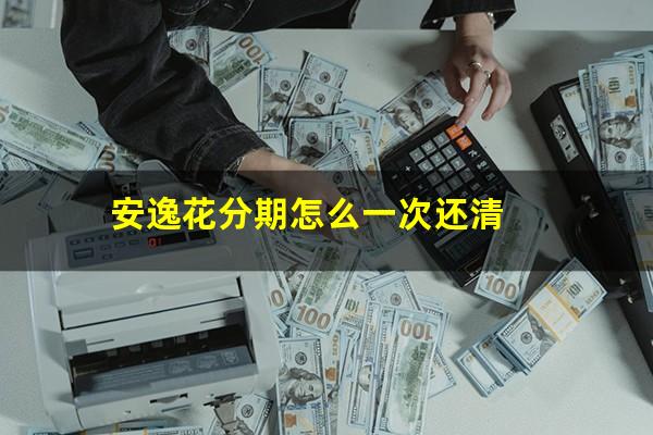 安逸花分期怎么一次还清