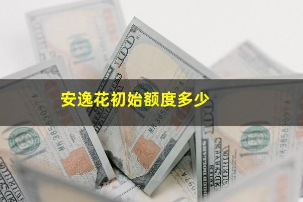 安逸花初始额度多少