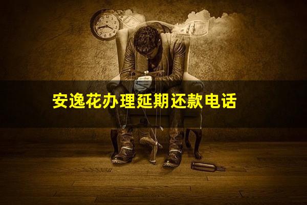 安逸花办理延期还款电话