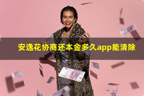 安逸花协商还本金多久app能清除