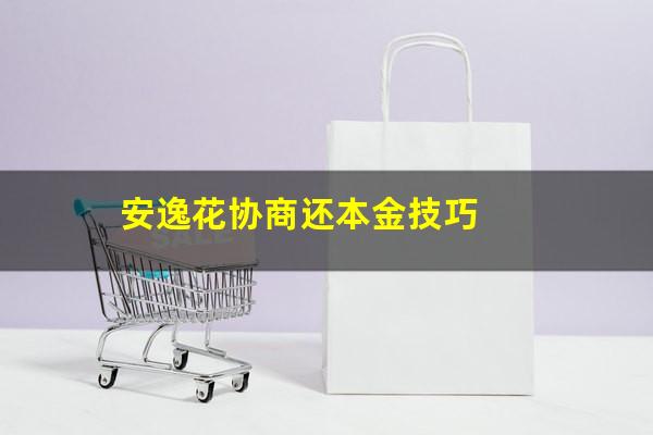 安逸花协商还本金技巧