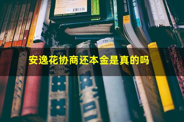 安逸花协商还本金是真的吗