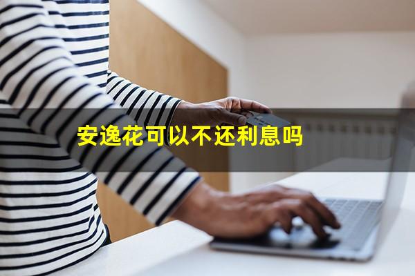 安逸花可以不还利息吗
