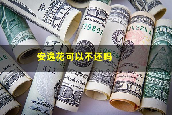 安逸花可以不还吗