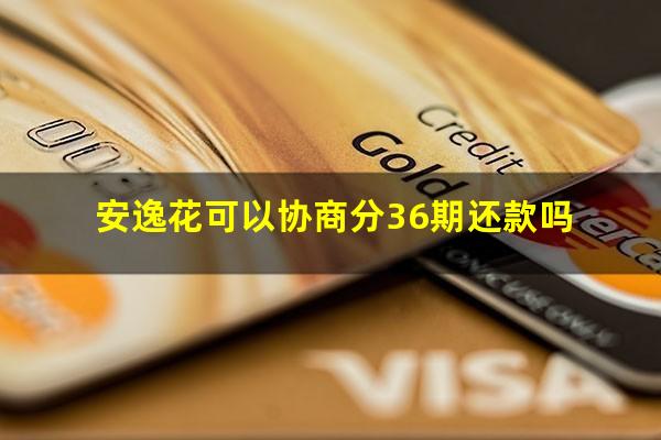 安逸花可以协商分36期还款吗