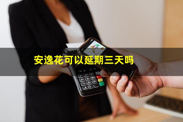安逸花可以延期三天吗