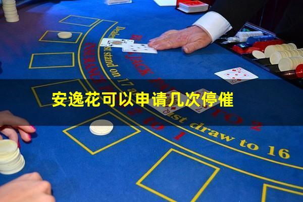 安逸花可以申请几次停催