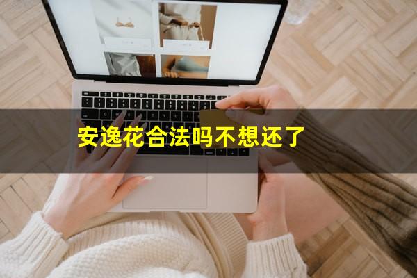 安逸花合法吗不想还了