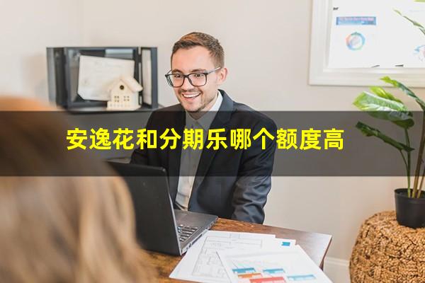 安逸花和分期乐哪个额度高
