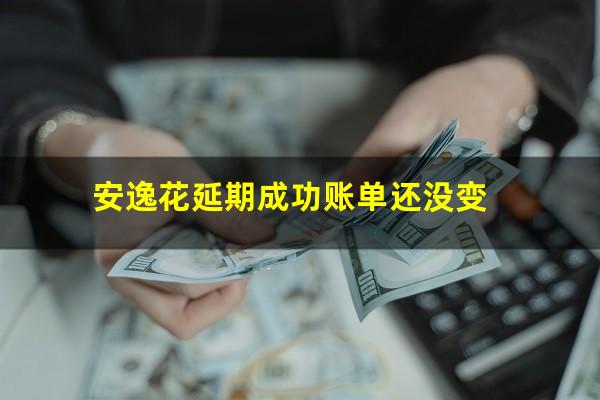 安逸花延期成功账单还没变