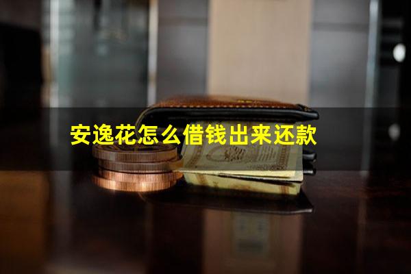 安逸花怎么借钱出来还款