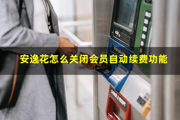 安逸花怎么关闭会员自动续费功能