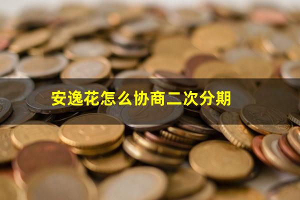 安逸花怎么协商二次分期
