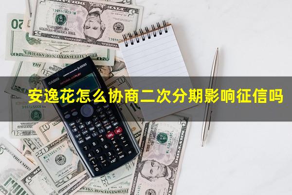 安逸花怎么协商二次分期影响征信吗