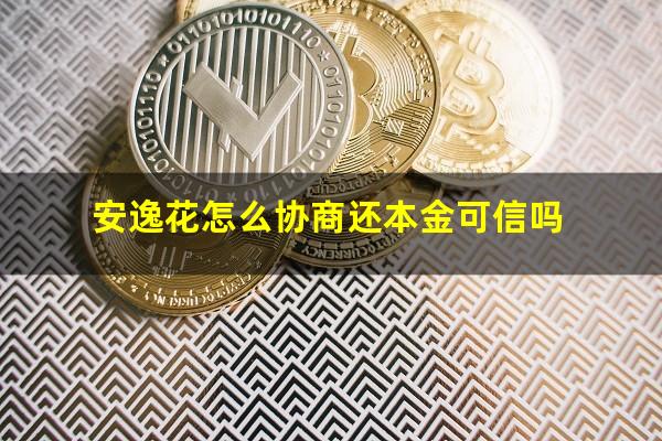 安逸花怎么协商还本金可信吗