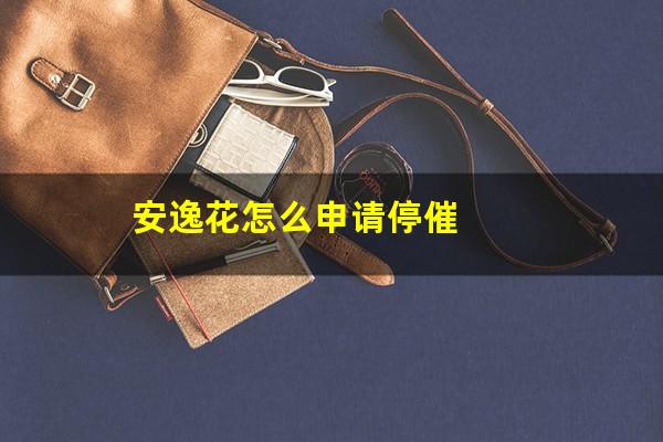 安逸花怎么申请停催