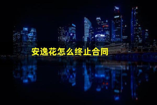 安逸花怎么终止合同