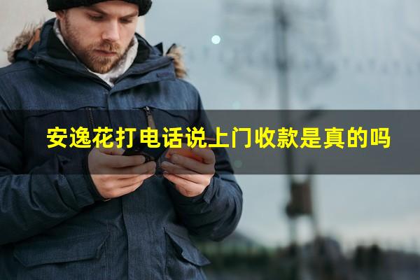 安逸花打电话说上门收款是真的吗