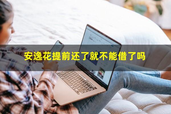 安逸花提前还了就不能借了吗