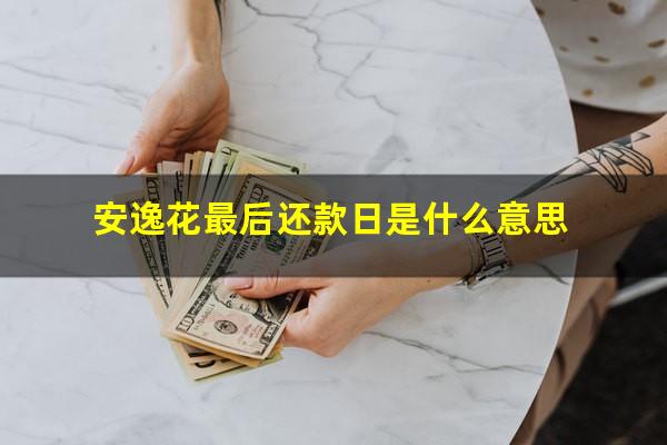 安逸花最后还款日是什么意思