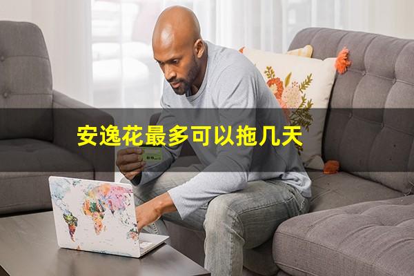 安逸花最多可以拖几天