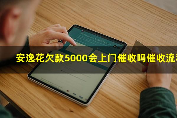 安逸花欠款5000会上门催收吗催收流程