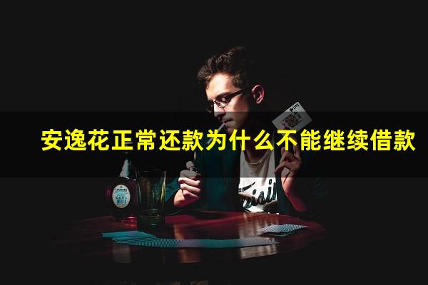 安逸花正常还款为什么不能继续借款