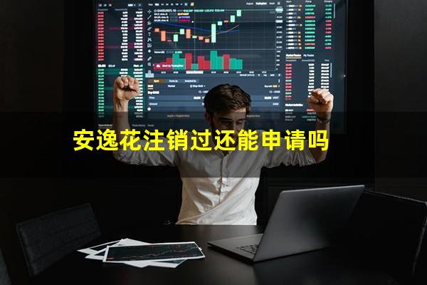 安逸花注销过还能申请吗