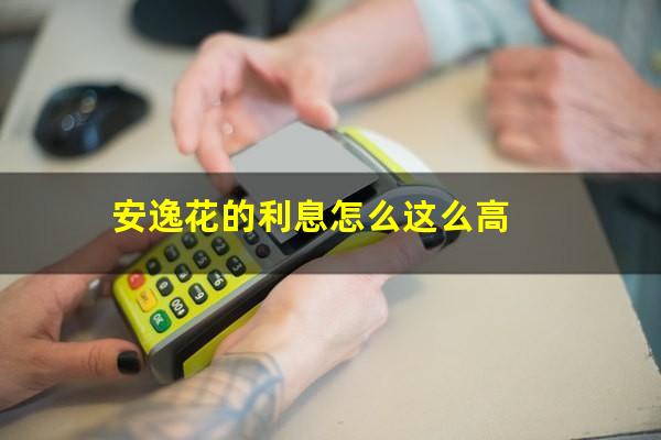 安逸花的利息怎么这么高