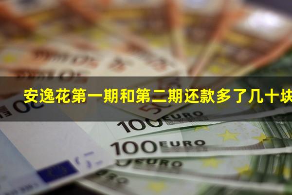 安逸花第一期和第二期还款多了几十块