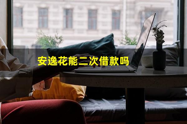 安逸花能二次借款吗